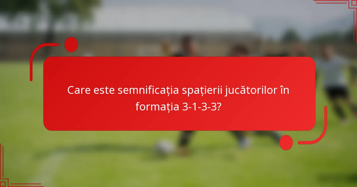 Care este semnificația spațierii jucătorilor în formația 3-1-3-3?