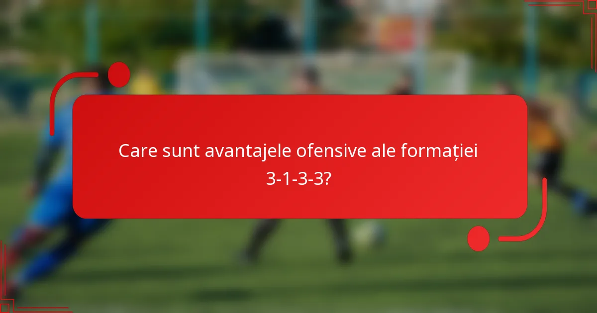 Care sunt avantajele ofensive ale formației 3-1-3-3?