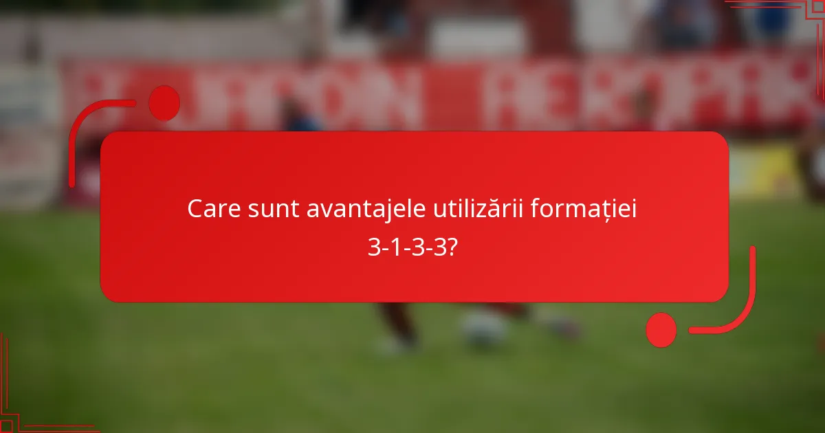 Care sunt avantajele utilizării formației 3-1-3-3?