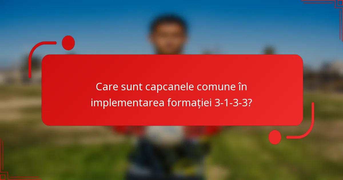 Care sunt capcanele comune în implementarea formației 3-1-3-3?