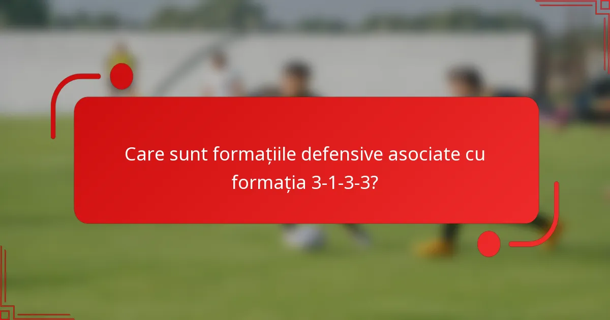Care sunt formațiile defensive asociate cu formația 3-1-3-3?