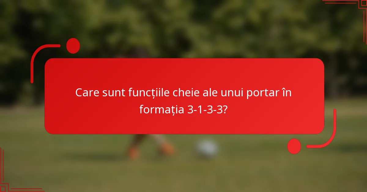 Care sunt funcțiile cheie ale unui portar în formația 3-1-3-3?