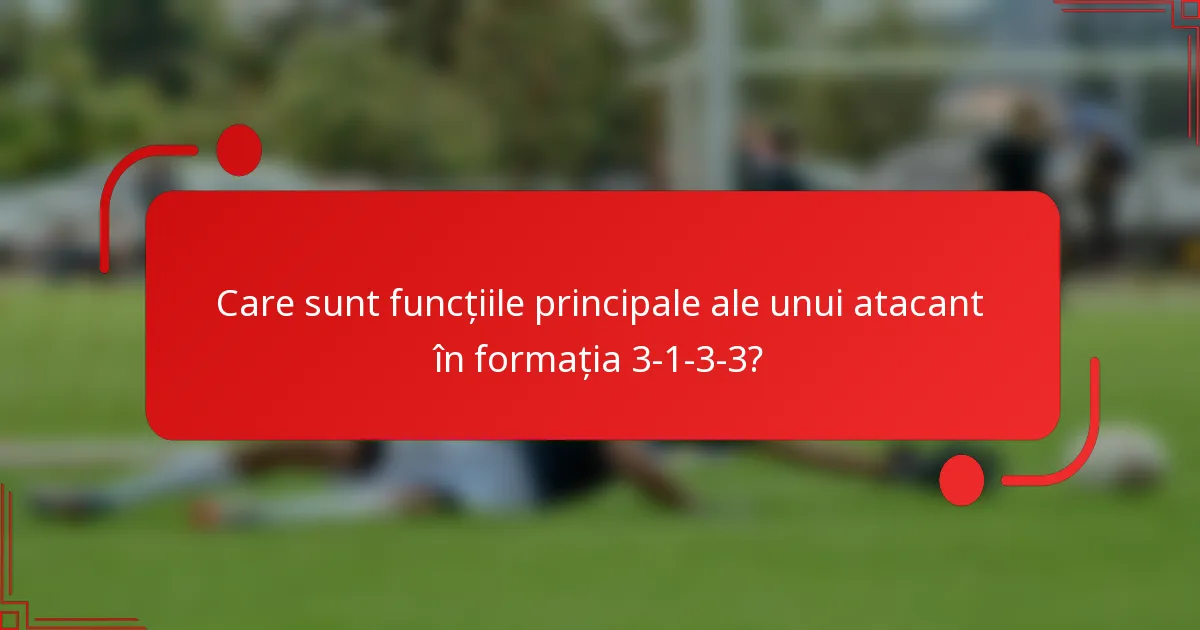 Care sunt funcțiile principale ale unui atacant în formația 3-1-3-3?