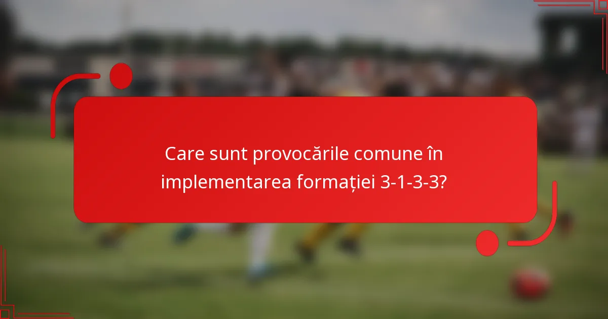 Care sunt provocările comune în implementarea formației 3-1-3-3?