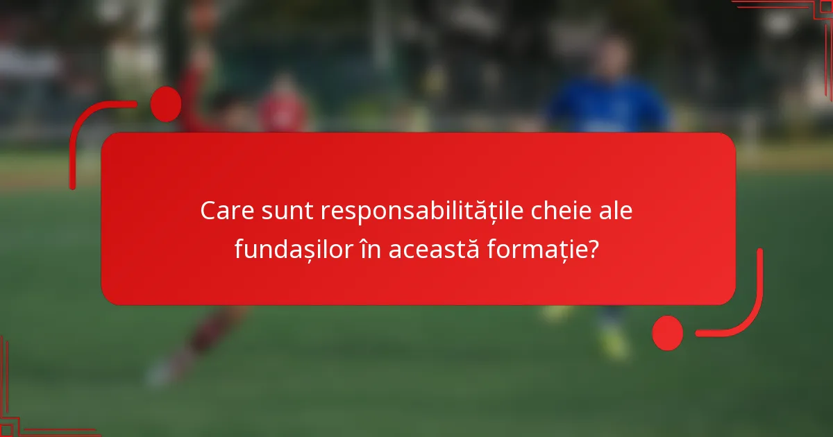 Care sunt responsabilitățile cheie ale fundașilor în această formație?