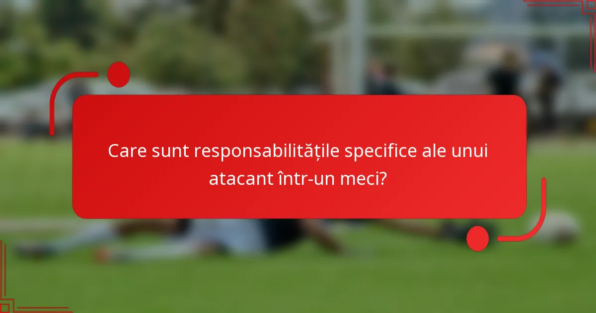 Care sunt responsabilitățile specifice ale unui atacant într-un meci?