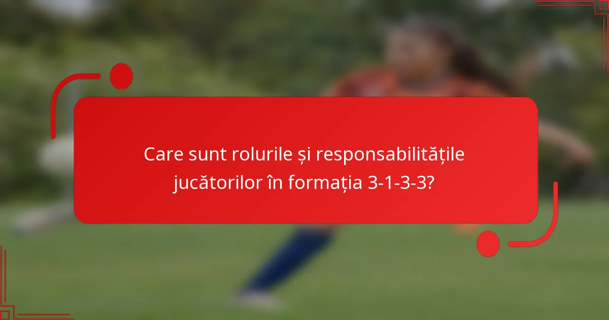 Care sunt rolurile și responsabilitățile jucătorilor în formația 3-1-3-3?