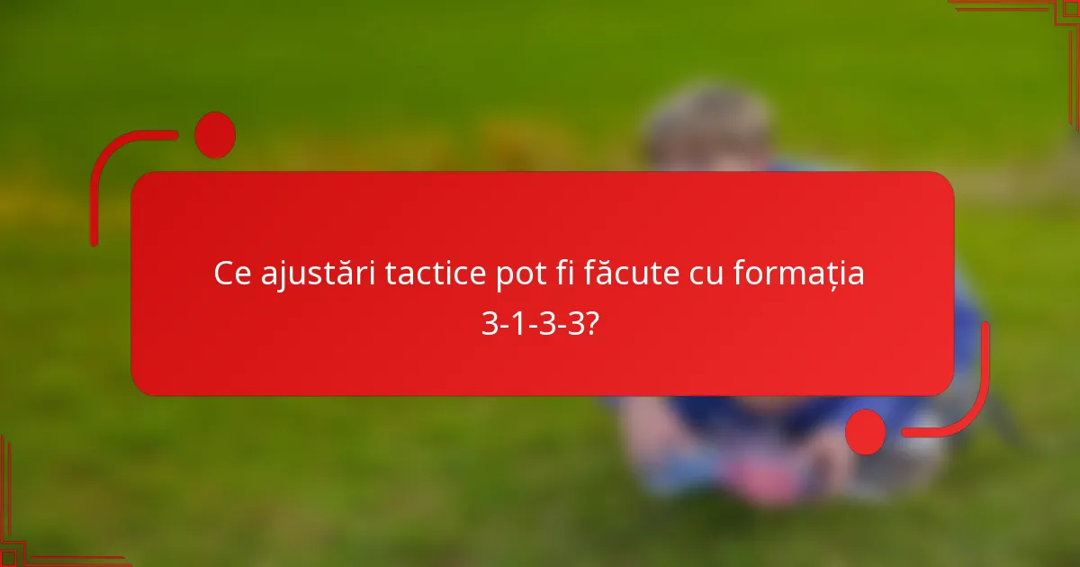 Ce ajustări tactice pot fi făcute cu formația 3-1-3-3?