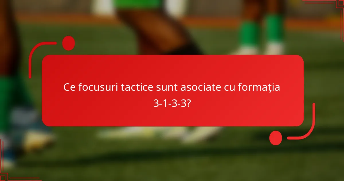 Ce focusuri tactice sunt asociate cu formația 3-1-3-3?