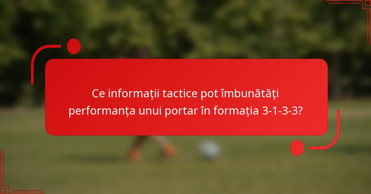 Ce informații tactice pot îmbunătăți performanța unui portar în formația 3-1-3-3?
