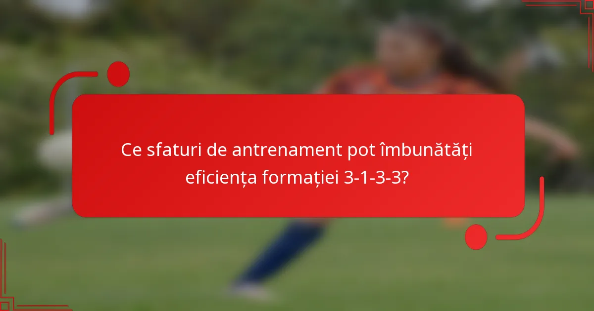 Ce sfaturi de antrenament pot îmbunătăți eficiența formației 3-1-3-3?