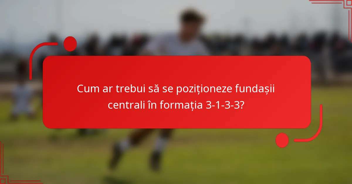Cum ar trebui să se poziționeze fundașii centrali în formația 3-1-3-3?