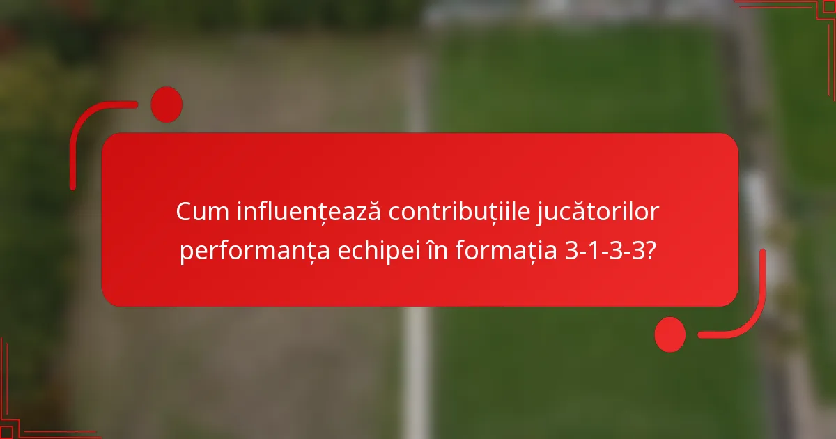 Cum influențează contribuțiile jucătorilor performanța echipei în formația 3-1-3-3?