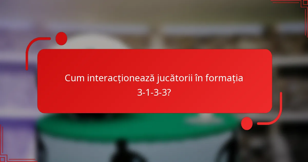 Cum interacționează jucătorii în formația 3-1-3-3?