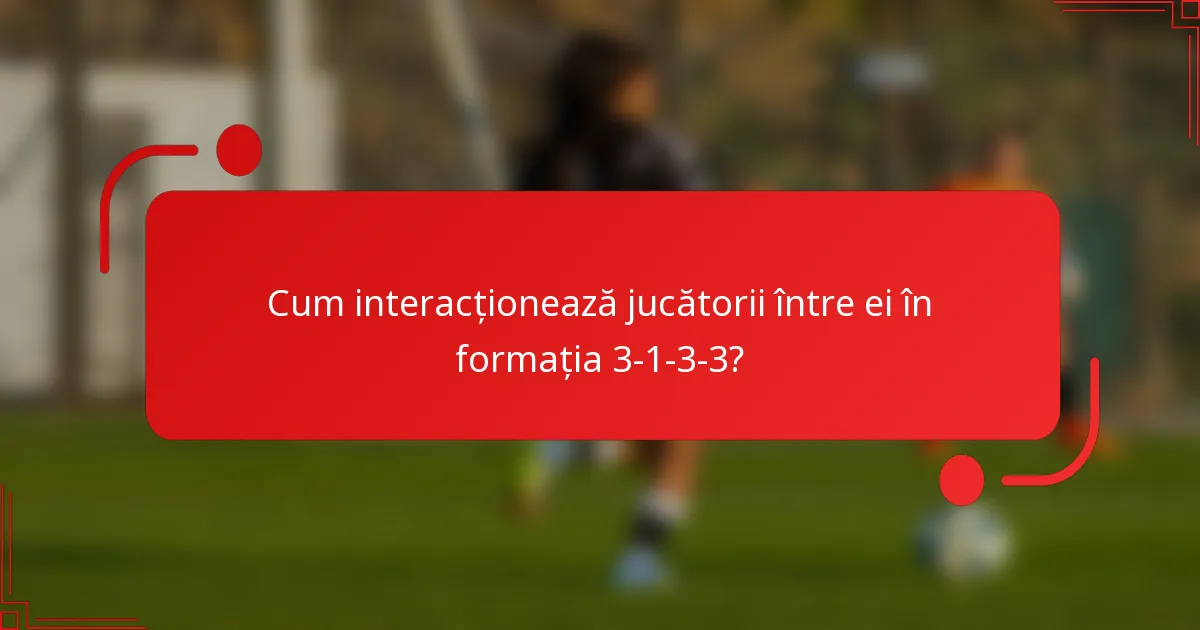 Cum interacționează jucătorii între ei în formația 3-1-3-3?