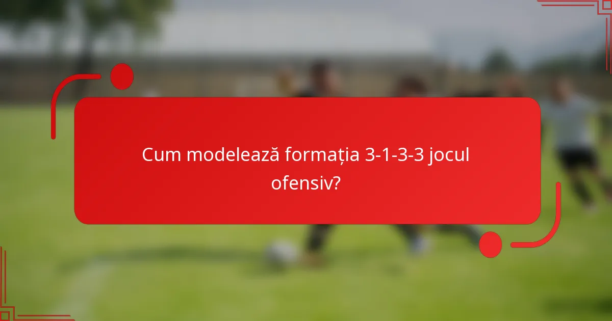 Cum modelează formația 3-1-3-3 jocul ofensiv?