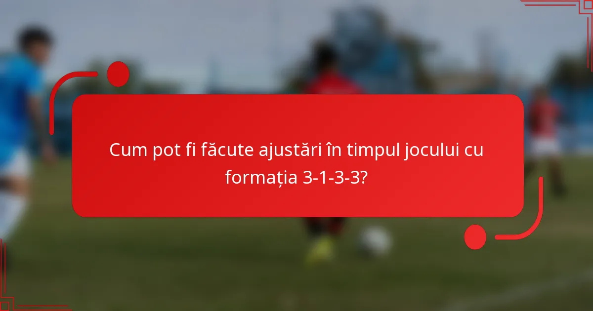 Cum pot fi făcute ajustări în timpul jocului cu formația 3-1-3-3?
