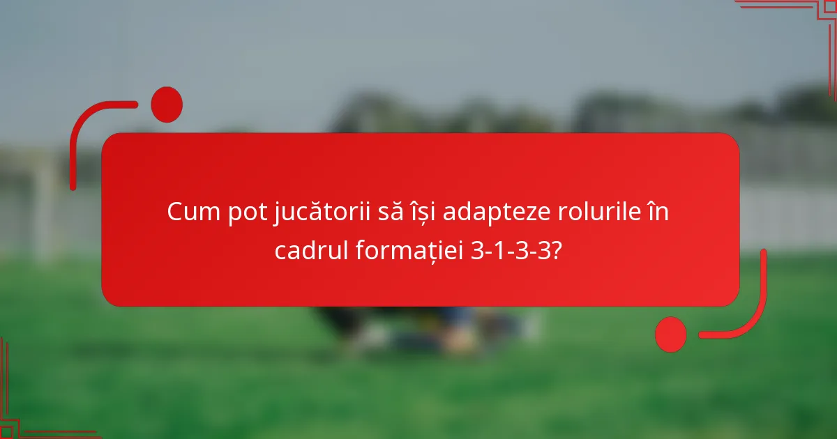 Cum pot jucătorii să își adapteze rolurile în cadrul formației 3-1-3-3?