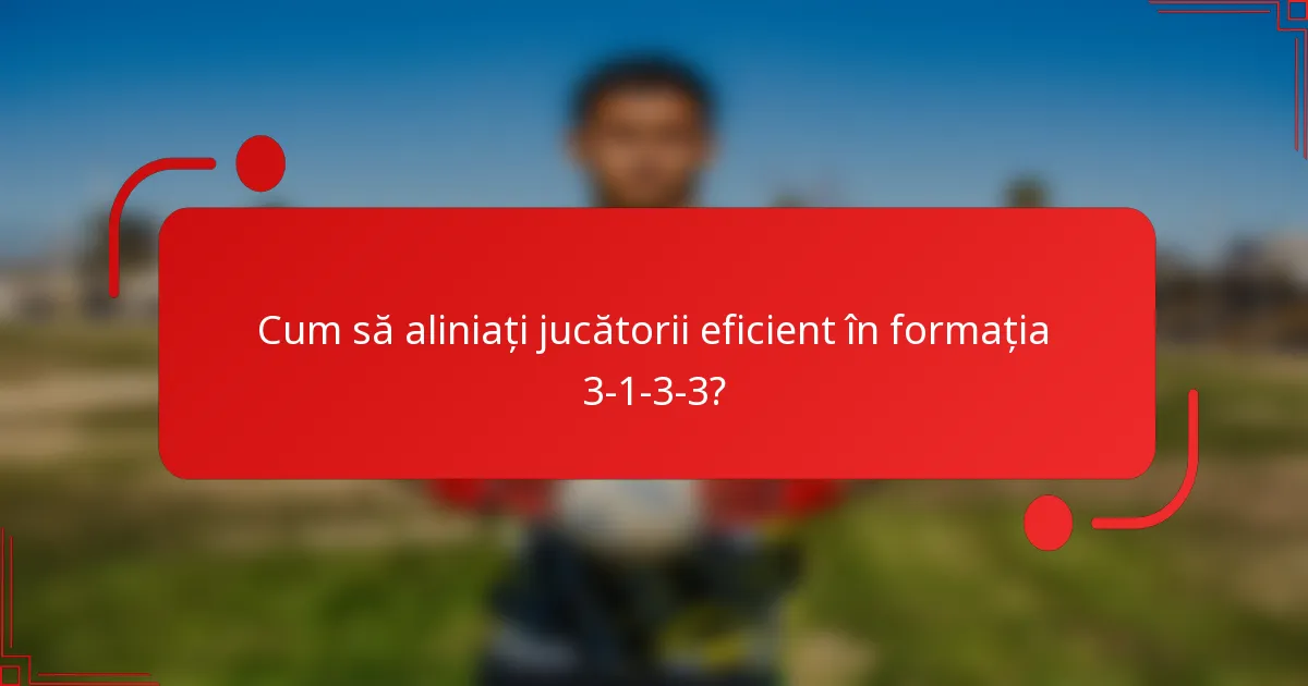 Cum să aliniați jucătorii eficient în formația 3-1-3-3?