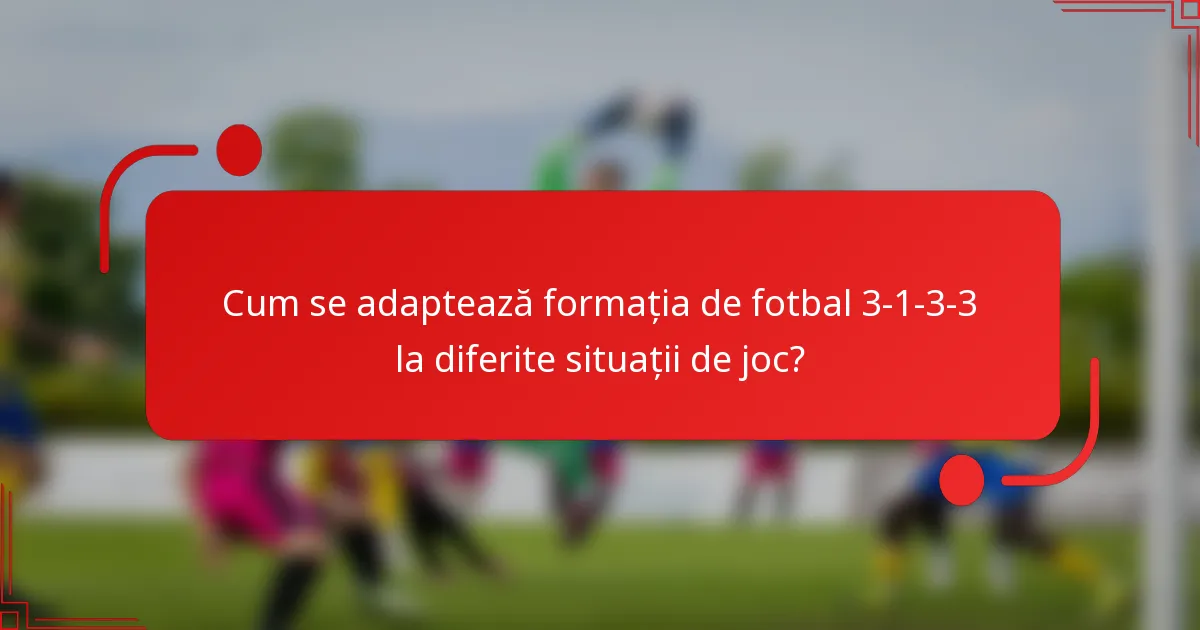 Cum se adaptează formația de fotbal 3-1-3-3 la diferite situații de joc?
