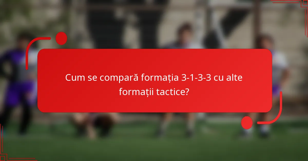 Cum se compară formația 3-1-3-3 cu alte formații tactice?