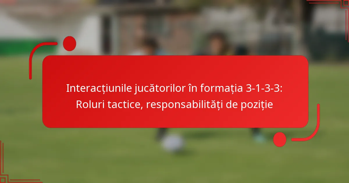 Interacțiunile jucătorilor în formația 3-1-3-3: Roluri tactice, responsabilități de poziție